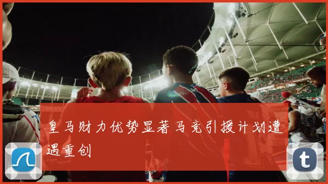 皇马财力优势显著马竞引援计划遭遇重创