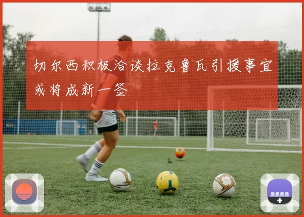 切尔西积极洽谈拉克鲁瓦引援事宜或将成新一签