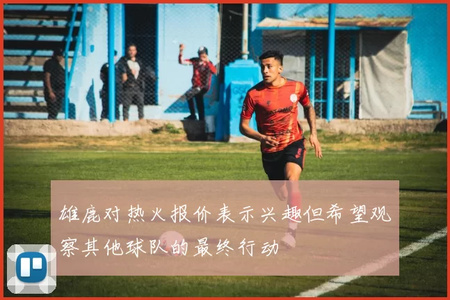 雄鹿对热火报价表示兴趣但希望观察其他球队的最终行动